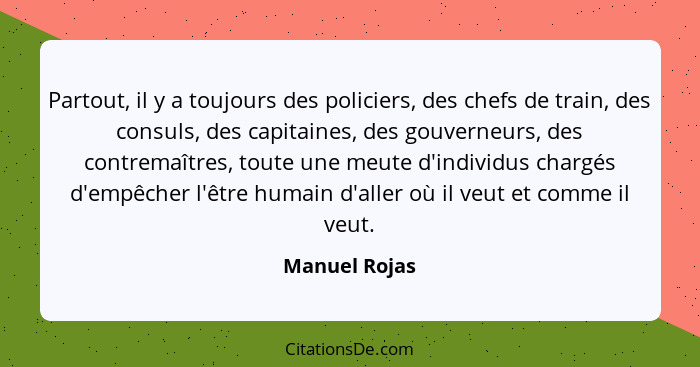 Partout, il y a toujours des policiers, des chefs de train, des consuls, des capitaines, des gouverneurs, des contremaîtres, toute une... - Manuel Rojas