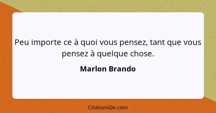 Peu importe ce à quoi vous pensez, tant que vous pensez à quelque chose.... - Marlon Brando