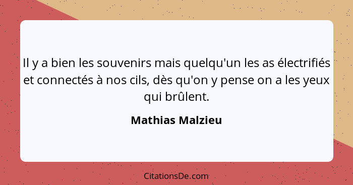 Il y a bien les souvenirs mais quelqu'un les as électrifiés et connectés à nos cils, dès qu'on y pense on a les yeux qui brûlent.... - Mathias Malzieu