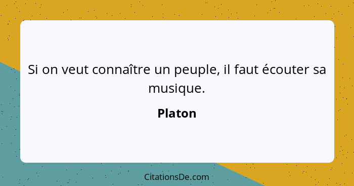 Si on veut connaître un peuple, il faut écouter sa musique.... - Platon