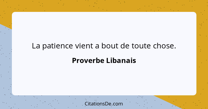 La patience vient a bout de toute chose.... - Proverbe Libanais