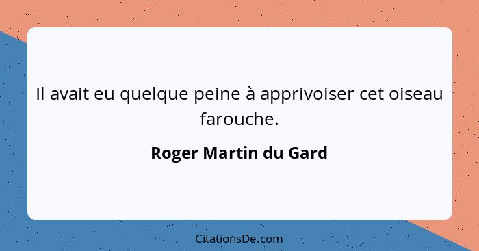 Il avait eu quelque peine à apprivoiser cet oiseau farouche.... - Roger Martin du Gard