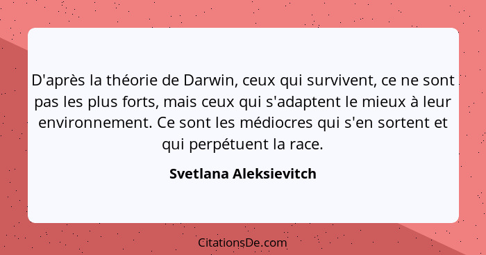 D'après la théorie de Darwin, ceux qui survivent, ce ne sont pas les plus forts, mais ceux qui s'adaptent le mieux à leur envi... - Svetlana Aleksievitch