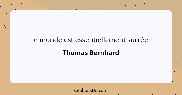 Le monde est essentiellement surréel.... - Thomas Bernhard