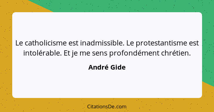 Le catholicisme est inadmissible. Le protestantisme est intolérable. Et je me sens profondément chrétien.... - André Gide