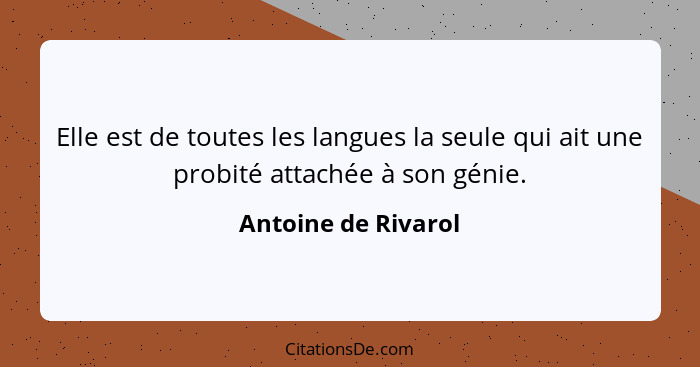 Elle est de toutes les langues la seule qui ait une probité attachée à son génie.... - Antoine de Rivarol