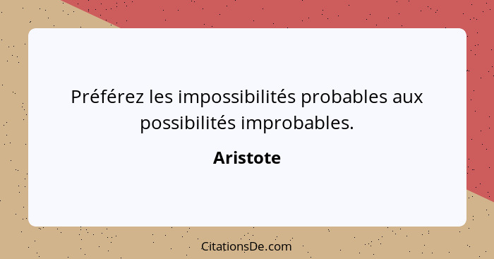 Préférez les impossibilités probables aux possibilités improbables.... - Aristote