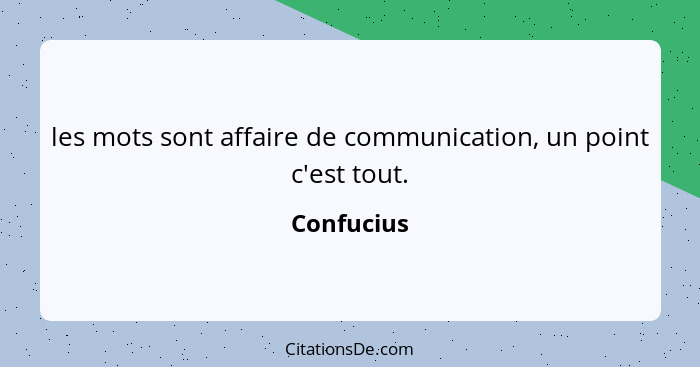 les mots sont affaire de communication, un point c'est tout.... - Confucius