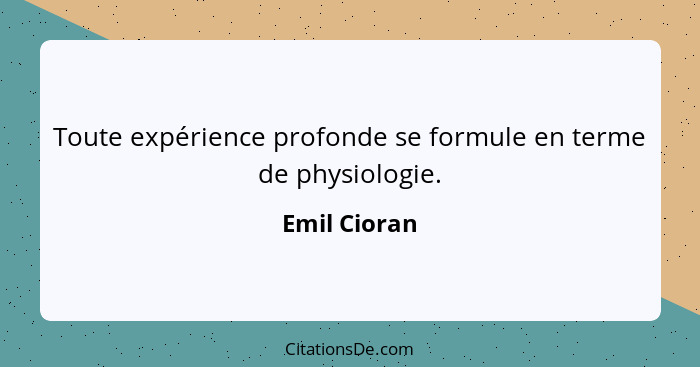 Toute expérience profonde se formule en terme de physiologie.... - Emil Cioran