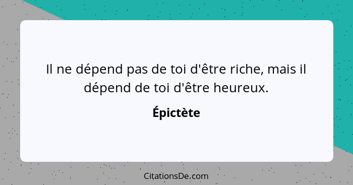 Il ne dépend pas de toi d'être riche, mais il dépend de toi d'être heureux.... - Épictète