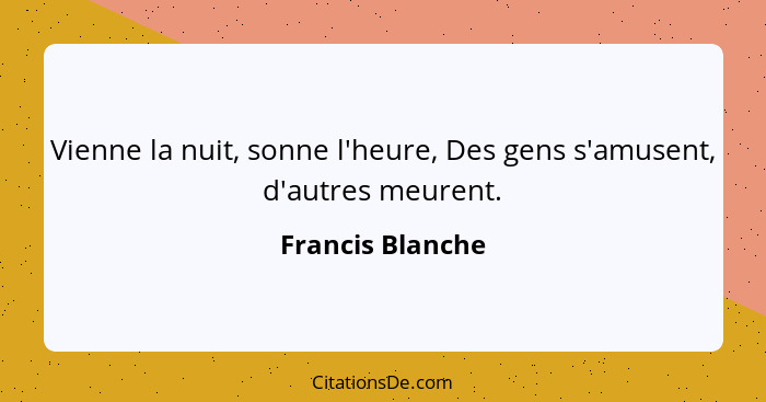 Vienne la nuit, sonne l'heure, Des gens s'amusent, d'autres meurent.... - Francis Blanche