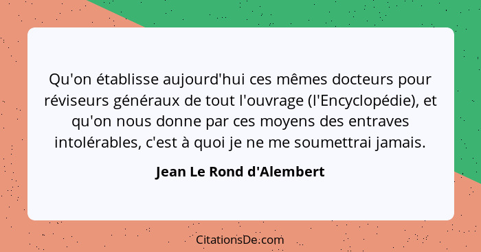 Qu'on établisse aujourd'hui ces mêmes docteurs pour réviseurs généraux de tout l'ouvrage (l'Encyclopédie), et qu'on nous... - Jean Le Rond d'Alembert
