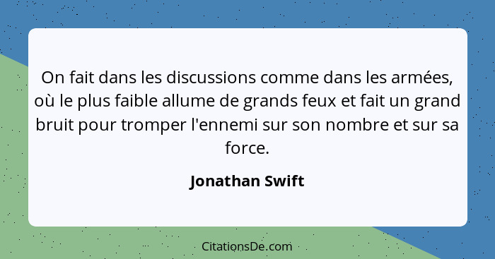 On fait dans les discussions comme dans les armées, où le plus faible allume de grands feux et fait un grand bruit pour tromper l'enn... - Jonathan Swift