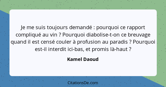 Je me suis toujours demandé : pourquoi ce rapport compliqué au vin ? Pourquoi diabolise-t-on ce breuvage quand il est censé co... - Kamel Daoud