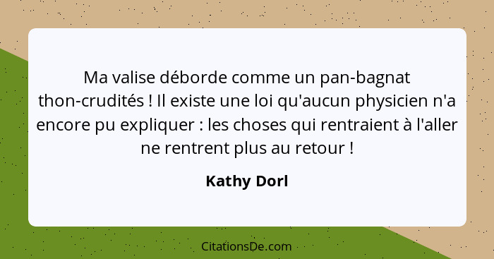 Ma valise déborde comme un pan-bagnat thon-crudités ! Il existe une loi qu'aucun physicien n'a encore pu expliquer : les choses... - Kathy Dorl