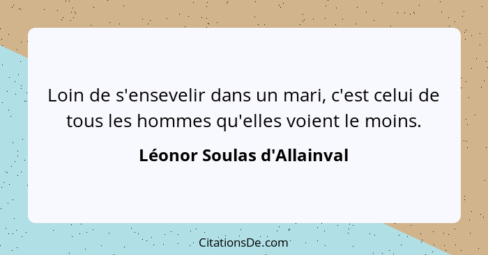 Loin de s'ensevelir dans un mari, c'est celui de tous les hommes qu'elles voient le moins.... - Léonor Soulas d'Allainval