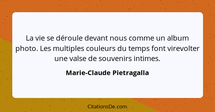 La vie se déroule devant nous comme un album photo. Les multiples couleurs du temps font virevolter une valse de souvenirs... - Marie-Claude Pietragalla