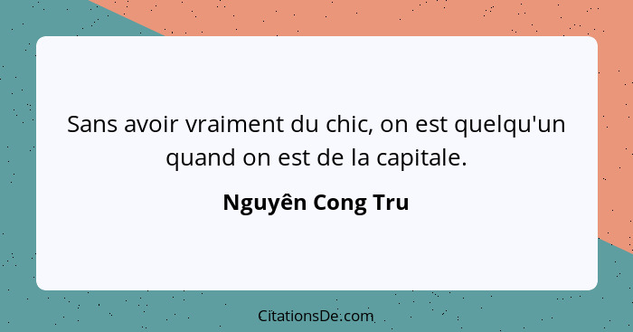 Sans avoir vraiment du chic, on est quelqu'un quand on est de la capitale.... - Nguyên Cong Tru