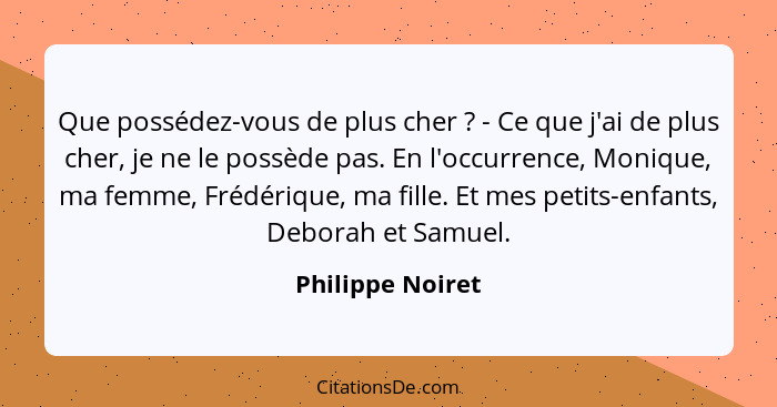 Que possédez-vous de plus cher ? - Ce que j'ai de plus cher, je ne le possède pas. En l'occurrence, Monique, ma femme, Frédériq... - Philippe Noiret