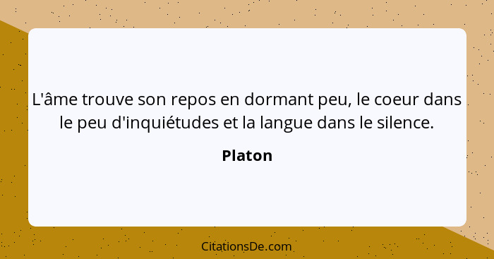 L'âme trouve son repos en dormant peu, le coeur dans le peu d'inquiétudes et la langue dans le silence.... - Platon