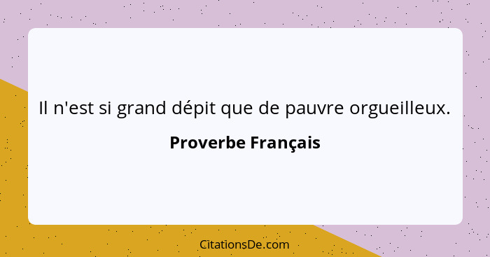Il n'est si grand dépit que de pauvre orgueilleux.... - Proverbe Français