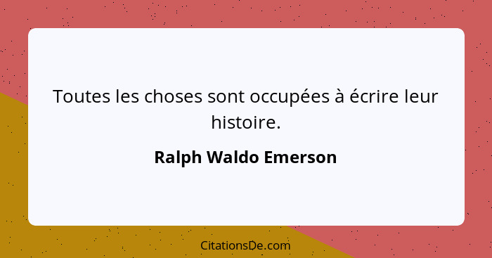 Toutes les choses sont occupées à écrire leur histoire.... - Ralph Waldo Emerson