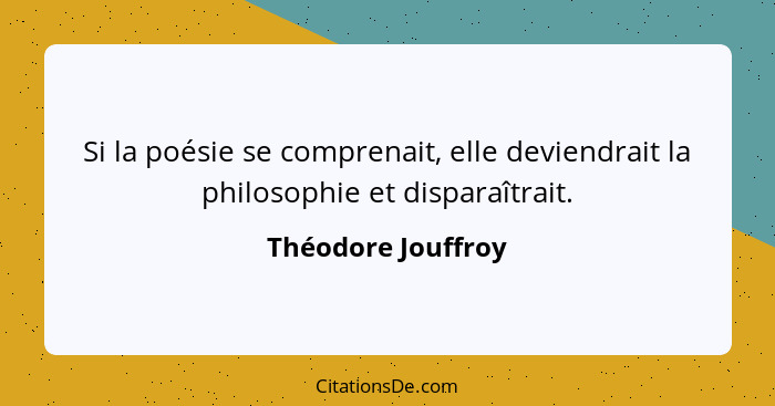 Si la poésie se comprenait, elle deviendrait la philosophie et disparaîtrait.... - Théodore Jouffroy