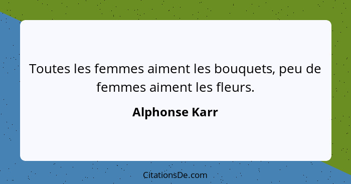 Toutes les femmes aiment les bouquets, peu de femmes aiment les fleurs.... - Alphonse Karr