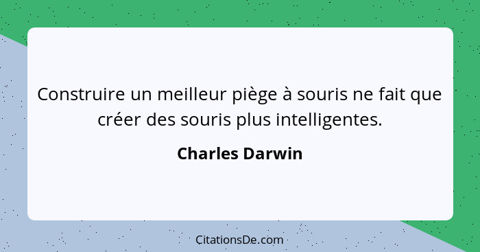 Construire un meilleur piège à souris ne fait que créer des souris plus intelligentes.... - Charles Darwin