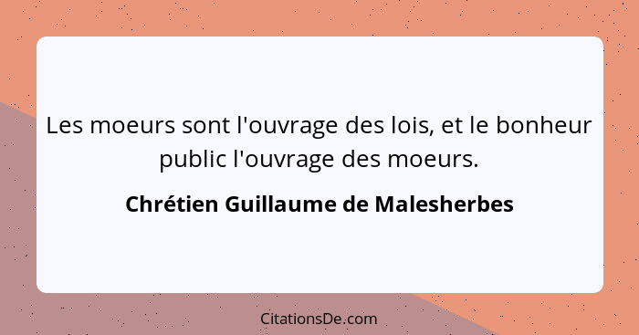 Les moeurs sont l'ouvrage des lois, et le bonheur public l'ouvrage des moeurs.... - Chrétien Guillaume de Malesherbes