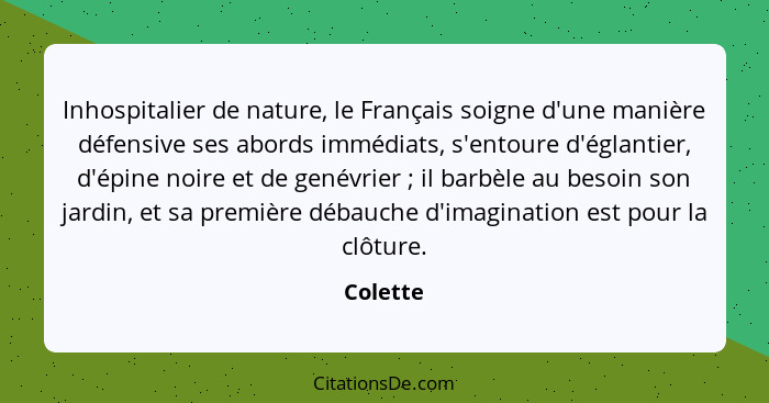 Inhospitalier de nature, le Français soigne d'une manière défensive ses abords immédiats, s'entoure d'églantier, d'épine noire et de genévri... - Colette