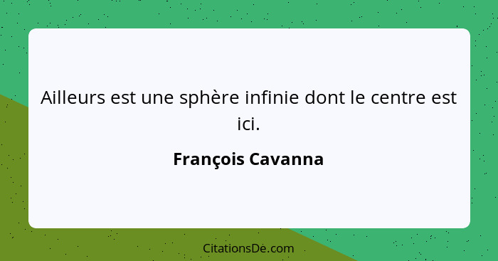 Ailleurs est une sphère infinie dont le centre est ici.... - François Cavanna