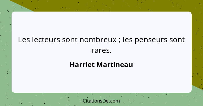 Les lecteurs sont nombreux ; les penseurs sont rares.... - Harriet Martineau
