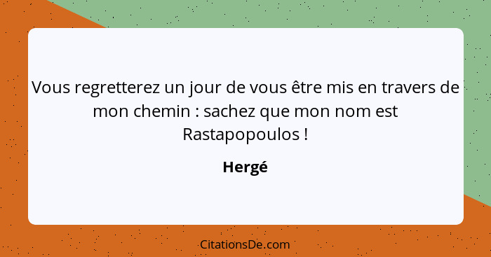 Vous regretterez un jour de vous être mis en travers de mon chemin : sachez que mon nom est Rastapopoulos !... - Hergé