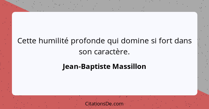 Cette humilité profonde qui domine si fort dans son caractère.... - Jean-Baptiste Massillon