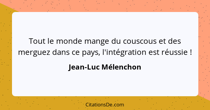 Tout le monde mange du couscous et des merguez dans ce pays, l'intégration est réussie !... - Jean-Luc Mélenchon