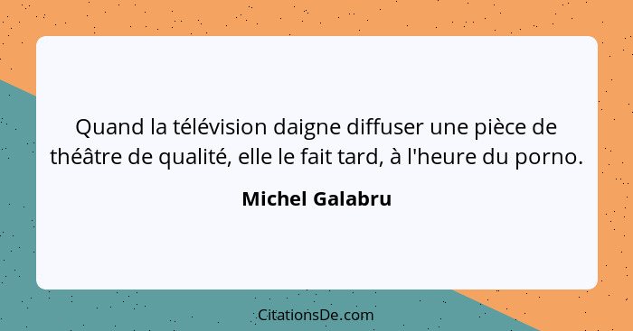 Quand la télévision daigne diffuser une pièce de théâtre de qualité, elle le fait tard, à l'heure du porno.... - Michel Galabru