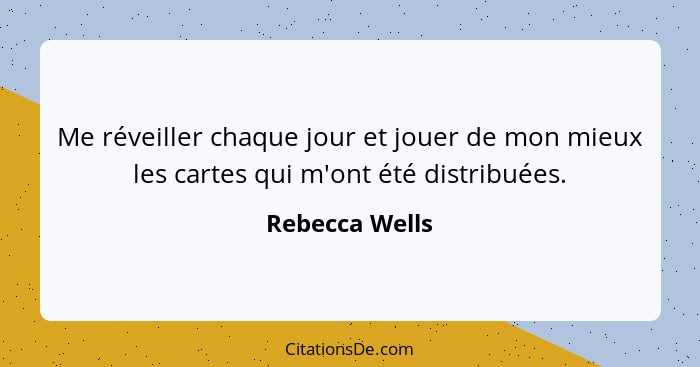 Me réveiller chaque jour et jouer de mon mieux les cartes qui m'ont été distribuées.... - Rebecca Wells