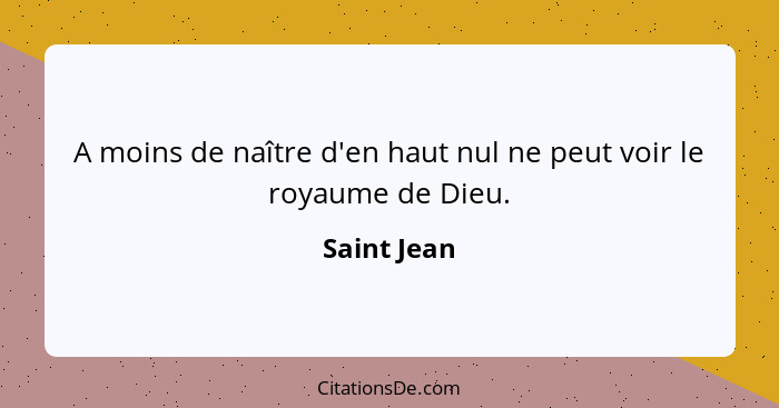 A moins de naître d'en haut nul ne peut voir le royaume de Dieu.... - Saint Jean