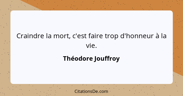 Craindre la mort, c'est faire trop d'honneur à la vie.... - Théodore Jouffroy