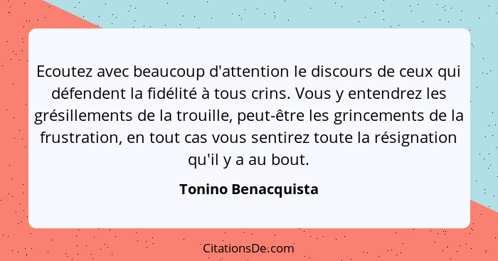 Ecoutez avec beaucoup d'attention le discours de ceux qui défendent la fidélité à tous crins. Vous y entendrez les grésillements... - Tonino Benacquista