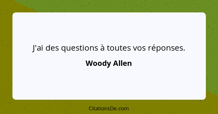 J'ai des questions à toutes vos réponses.... - Woody Allen