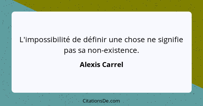 L'impossibilité de définir une chose ne signifie pas sa non-existence.... - Alexis Carrel