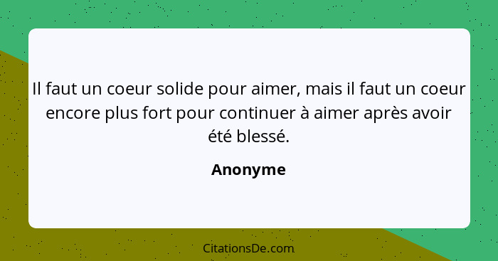 Il faut un coeur solide pour aimer, mais il faut un coeur encore plus fort pour continuer à aimer après avoir été blessé.... - Anonyme