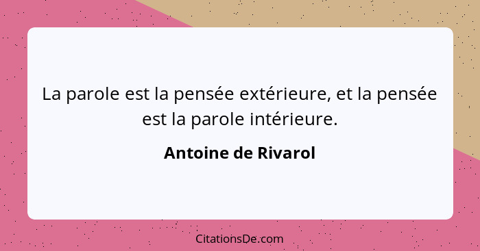 La parole est la pensée extérieure, et la pensée est la parole intérieure.... - Antoine de Rivarol
