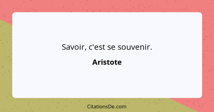 Savoir, c'est se souvenir.... - Aristote