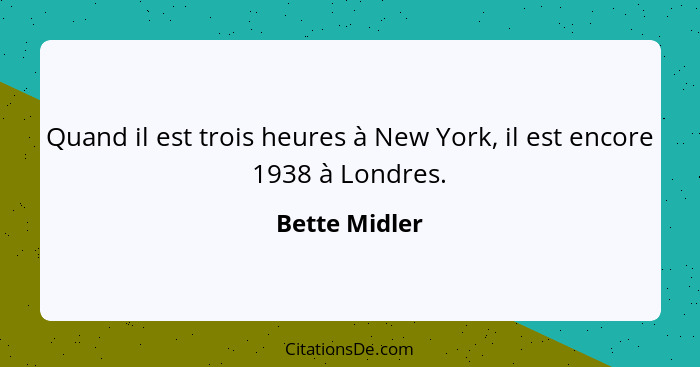 Quand il est trois heures à New York, il est encore 1938 à Londres.... - Bette Midler