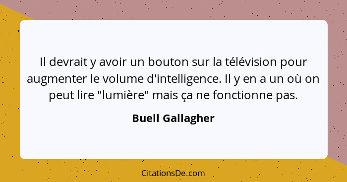 Il devrait y avoir un bouton sur la télévision pour augmenter le volume d'intelligence. Il y en a un où on peut lire "lumière" mais... - Buell Gallagher