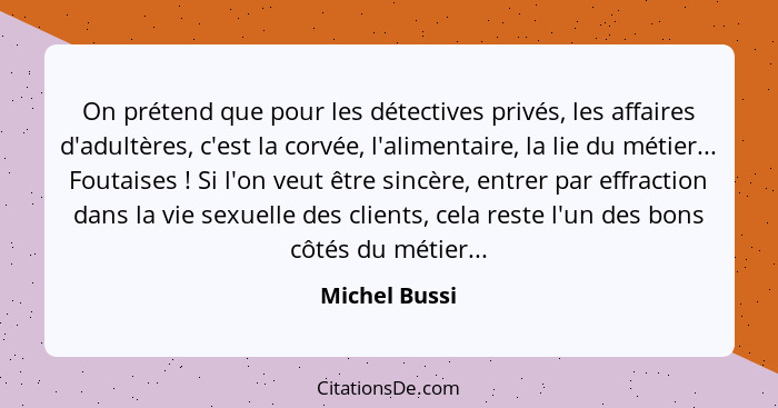 On prétend que pour les détectives privés, les affaires d'adultères, c'est la corvée, l'alimentaire, la lie du métier... Foutaises ... - Michel Bussi