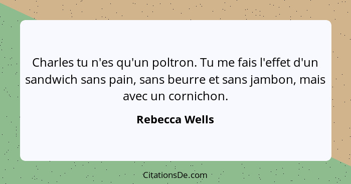 Charles tu n'es qu'un poltron. Tu me fais l'effet d'un sandwich sans pain, sans beurre et sans jambon, mais avec un cornichon.... - Rebecca Wells